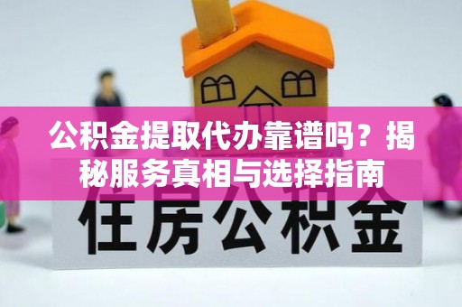 乐业公积金提取代办靠谱吗？揭秘服务真相与选择指南