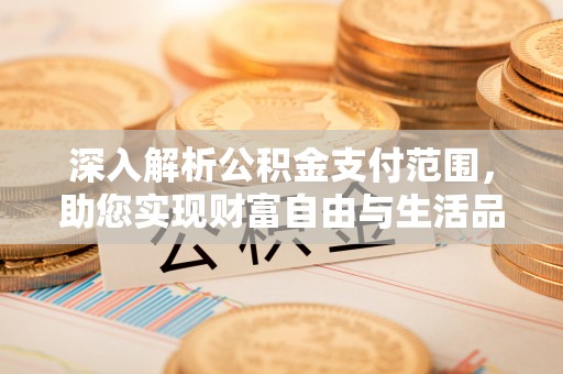 乐业深入解析公积金支付范围，助您实现财富自由与生活品质提升