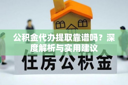 乐业公积金代办提取靠谱吗？深度解析与实用建议