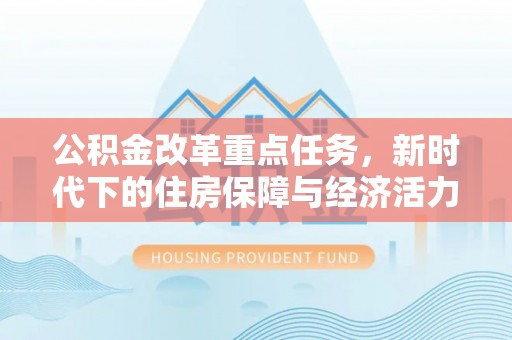 乐业公积金改革重点任务，新时代下的住房保障与经济活力