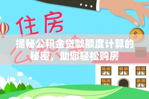 乐业揭秘公积金贷款额度计算的秘密，助您轻松购房