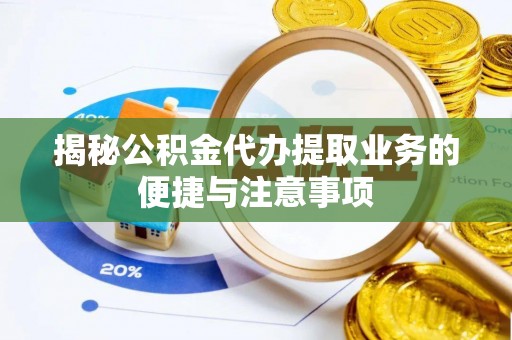 乐业揭秘公积金代办提取业务的便捷与注意事项