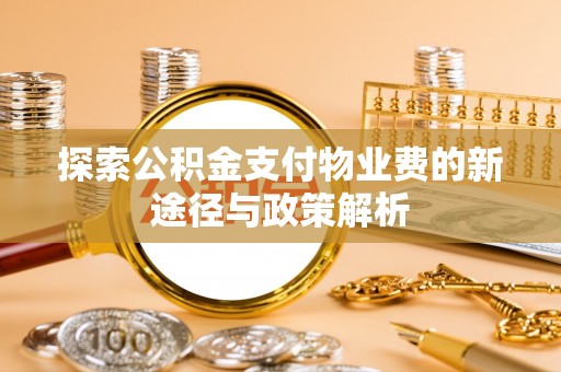 乐业探索公积金支付物业费的新途径与政策解析