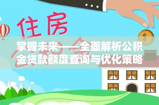 乐业掌握未来——全面解析公积金贷款额度查询与优化策略