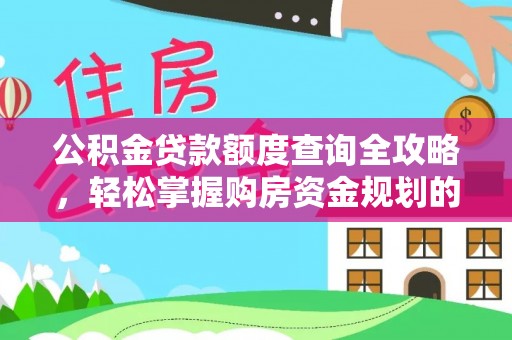 乐业公积金贷款额度查询全攻略，轻松掌握购房资金规划的关键