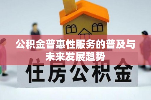 乐业公积金普惠性服务的普及与未来发展趋势