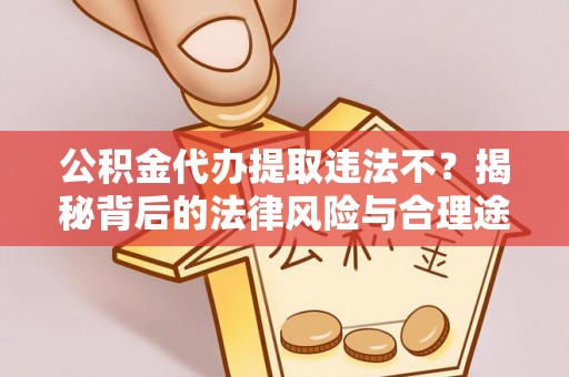乐业公积金代办提取违法不？揭秘背后的法律风险与合理途径