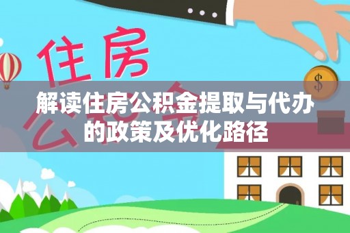 乐业解读住房公积金提取与代办的政策及优化路径