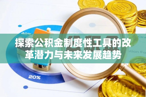 乐业探索公积金制度性工具的改革潜力与未来发展趋势