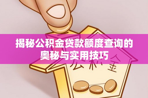 乐业揭秘公积金贷款额度查询的奥秘与实用技巧
