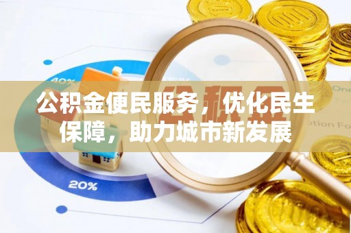 乐业公积金便民服务，优化民生保障，助力城市新发展