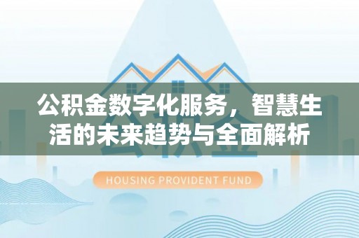 乐业公积金数字化服务，智慧生活的未来趋势与全面解析