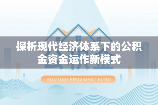 乐业探析现代经济体系下的公积金资金运作新模式