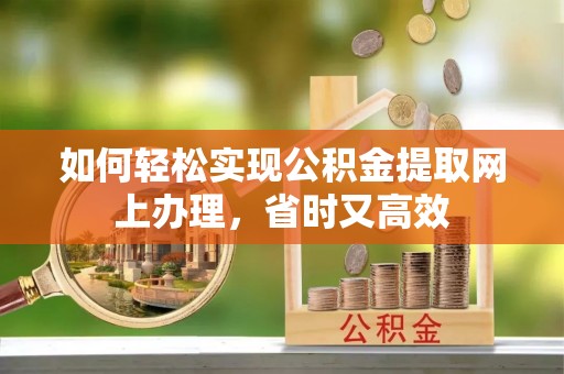 乐业如何轻松实现公积金提取网上办理，省时又高效