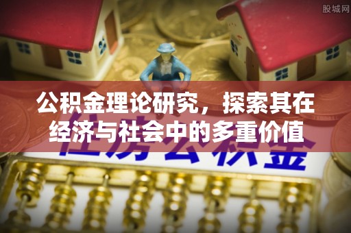乐业公积金理论研究，探索其在经济与社会中的多重价值