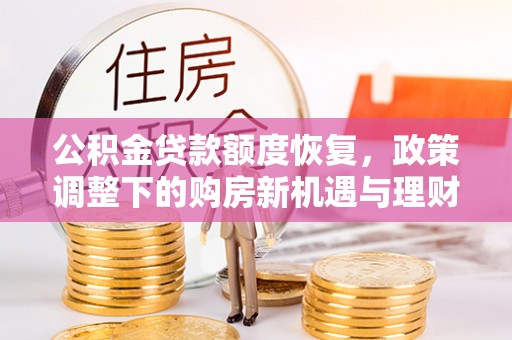 乐业公积金贷款额度恢复，政策调整下的购房新机遇与理财规划