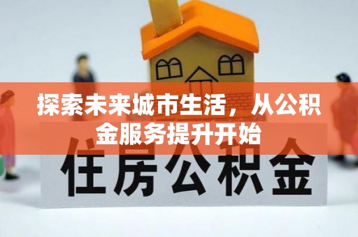 乐业探索未来城市生活，从公积金服务提升开始