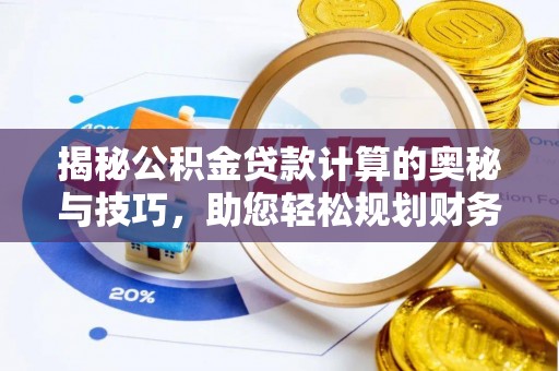 乐业揭秘公积金贷款计算的奥秘与技巧，助您轻松规划财务未来