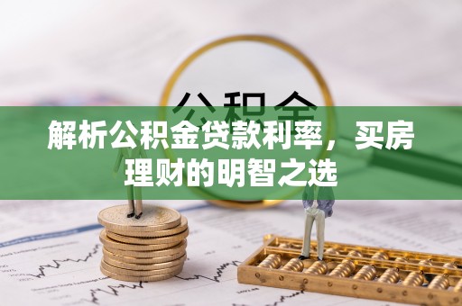 乐业解析公积金贷款利率，买房理财的明智之选