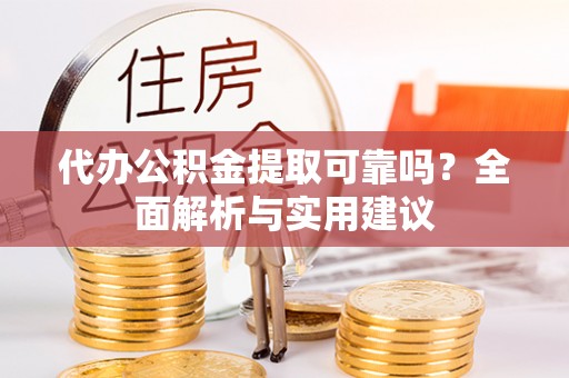 乐业代办公积金提取可靠吗？全面解析与实用建议