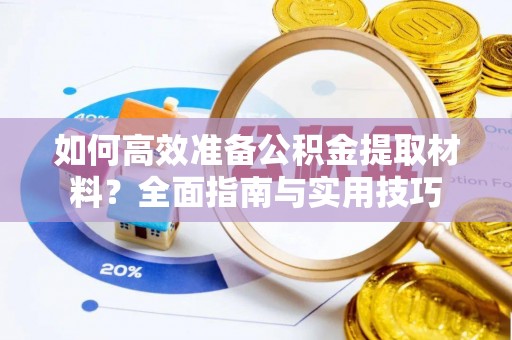 乐业如何高效准备公积金提取材料？全面指南与实用技巧