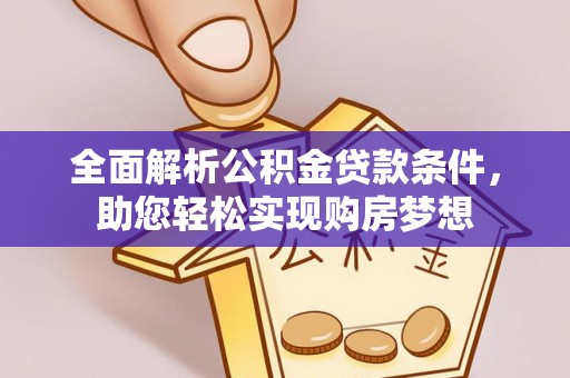 乐业全面解析公积金贷款条件，助您轻松实现购房梦想
