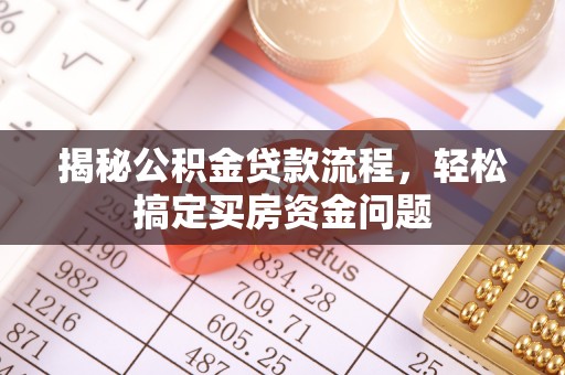 乐业揭秘公积金贷款流程，轻松搞定买房资金问题