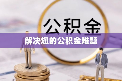 乐业解决您的公积金难题