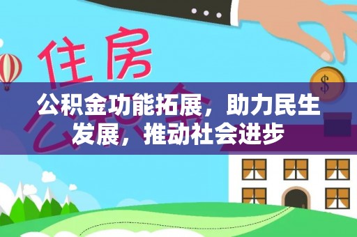 乐业公积金功能拓展，助力民生发展，推动社会进步