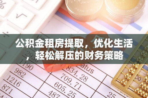 乐业公积金租房提取，优化生活，轻松解压的财务策略