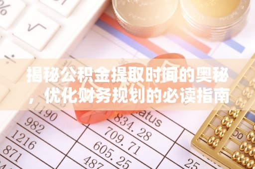 乐业揭秘公积金提取时间的奥秘，优化财务规划的必读指南