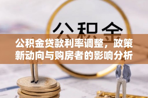 乐业公积金贷款利率调整，政策新动向与购房者的影响分析