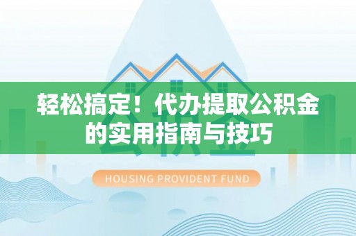 乐业轻松搞定！代办提取公积金的实用指南与技巧