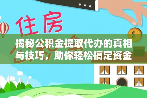 乐业揭秘公积金提取代办的真相与技巧，助你轻松搞定资金流动问题