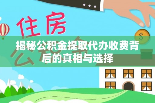 乐业揭秘公积金提取代办收费背后的真相与选择