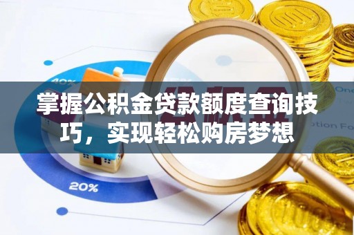 乐业掌握公积金贷款额度查询技巧，实现轻松购房梦想