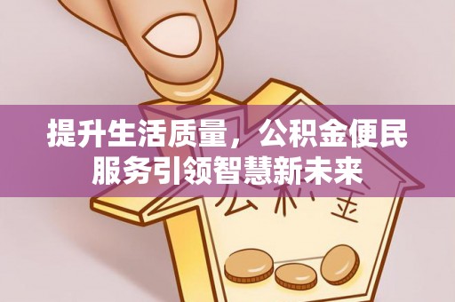 乐业提升生活质量，公积金便民服务引领智慧新未来