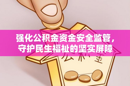 乐业强化公积金资金安全监管，守护民生福祉的坚实屏障