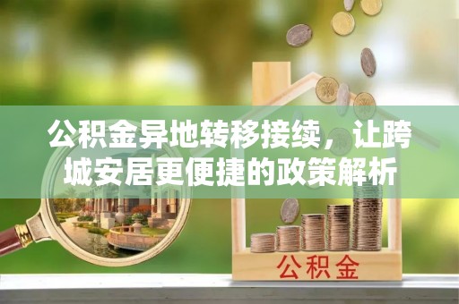 乐业公积金异地转移接续，让跨城安居更便捷的政策解析