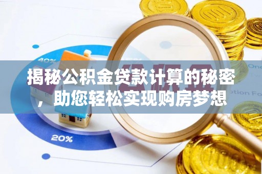 乐业揭秘公积金贷款计算的秘密，助您轻松实现购房梦想