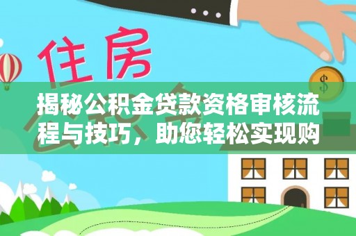 乐业揭秘公积金贷款资格审核流程与技巧，助您轻松实现购房梦想