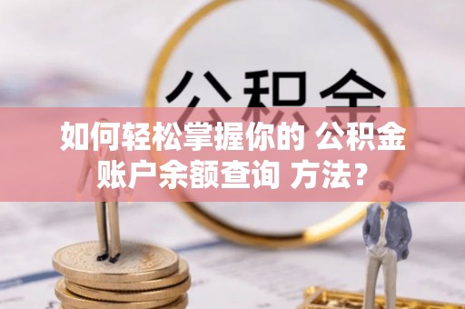 乐业如何轻松掌握你的 公积金账户余额查询 方法？