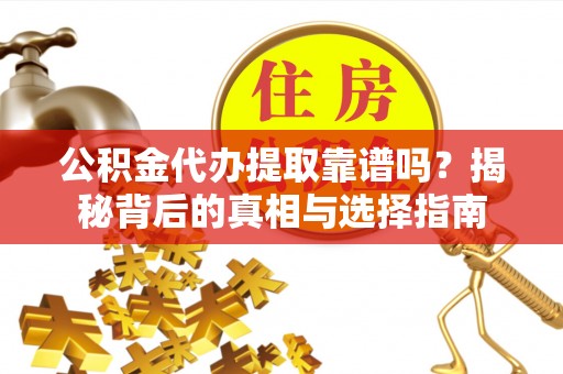 乐业公积金代办提取靠谱吗？揭秘背后的真相与选择指南