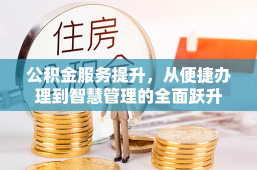 乐业公积金服务提升，从便捷办理到智慧管理的全面跃升