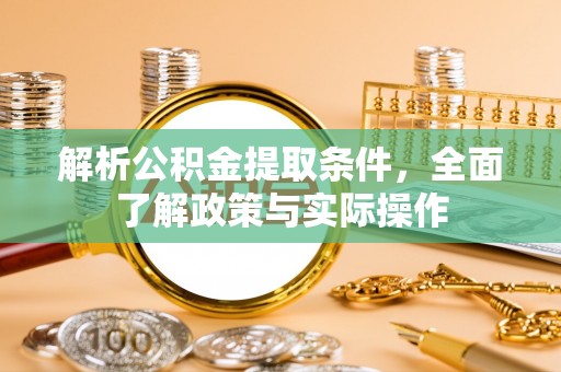 乐业解析公积金提取条件，全面了解政策与实际操作