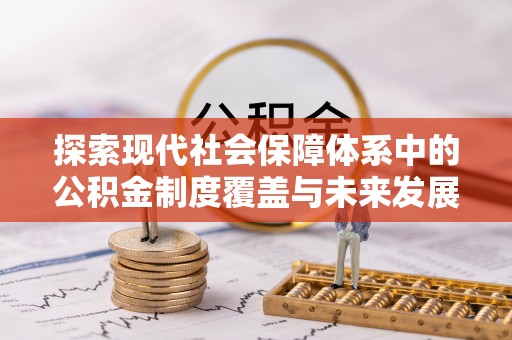 乐业探索现代社会保障体系中的公积金制度覆盖与未来发展
