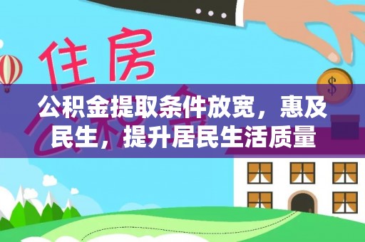 乐业公积金提取条件放宽，惠及民生，提升居民生活质量