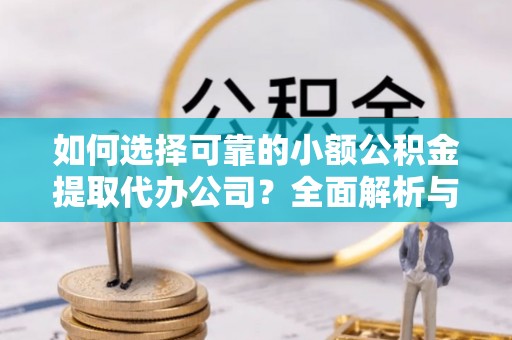 乐业如何选择可靠的小额公积金提取代办公司？全面解析与实用指南
