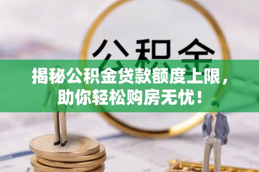 乐业揭秘公积金贷款额度上限，助你轻松购房无忧！