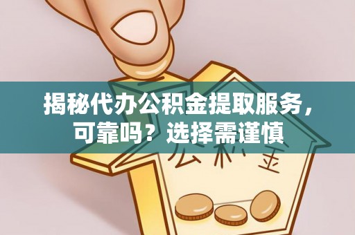 乐业揭秘代办公积金提取服务，可靠吗？选择需谨慎